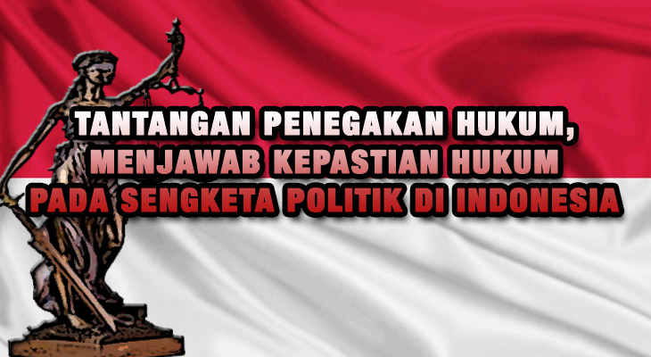 Tantangan Penegakan Hukum Menjawab Kepastian Hukum Pada Sengketa Politik Di Indonesia Hufron Rubaie Advocates