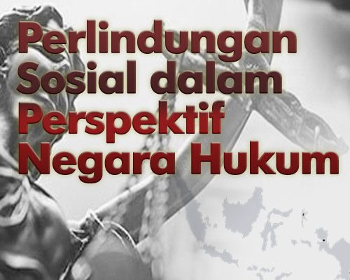 PERLINDUNGAN SOSIAL DALAM PERSPEKTIF NEGARA HUKUM PERLINDUNGAN SOSIAL DALAM PERSPEKTIF NEGARA HUKUM